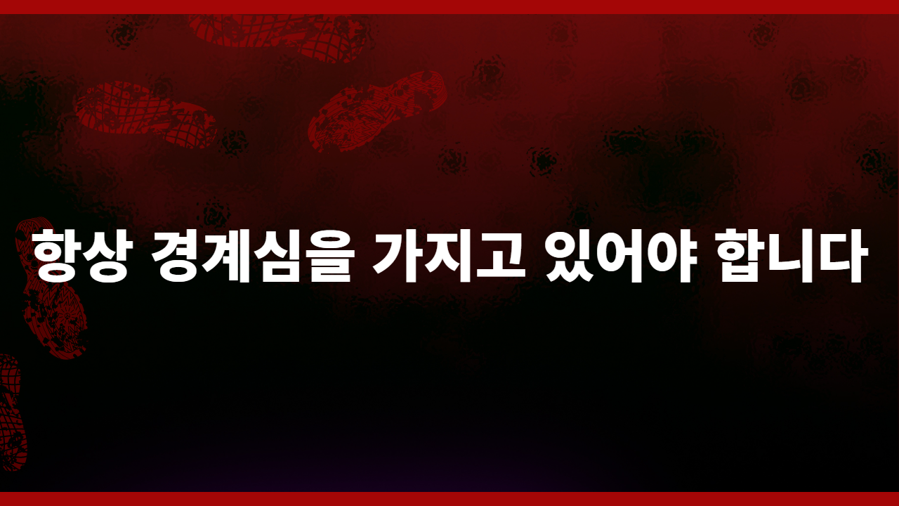 항상 경계심을 가지고 있어야 합니다