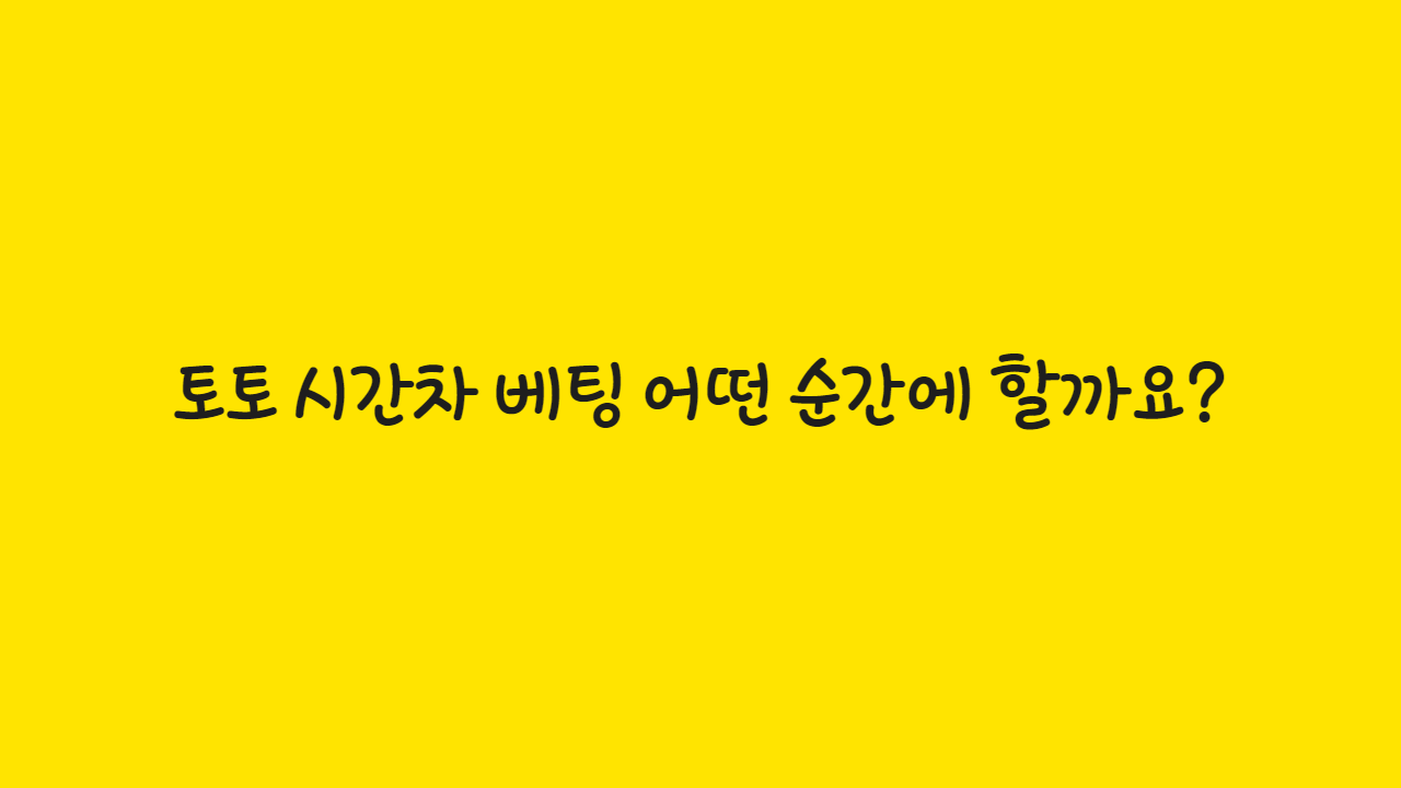 토토 시간차 베팅 어떤 순간에 할까요