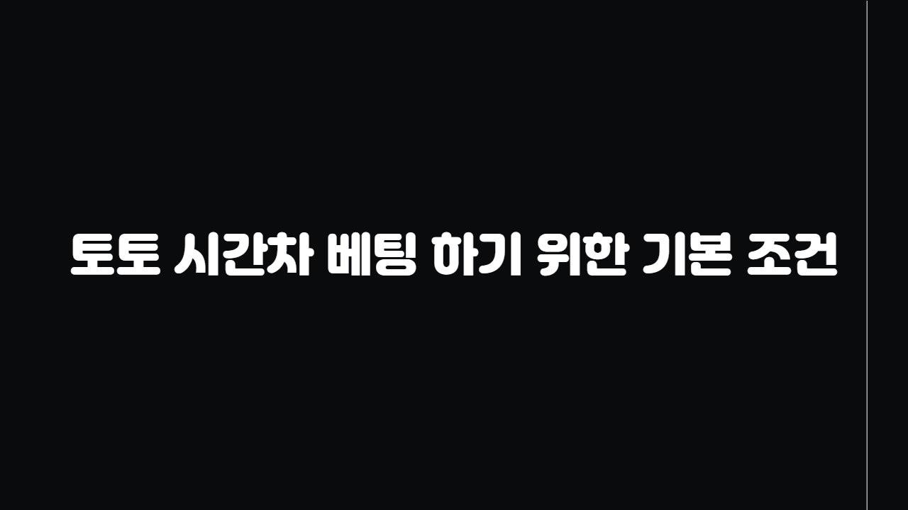 토토 시간차 베팅 하기 위한 기본 조건