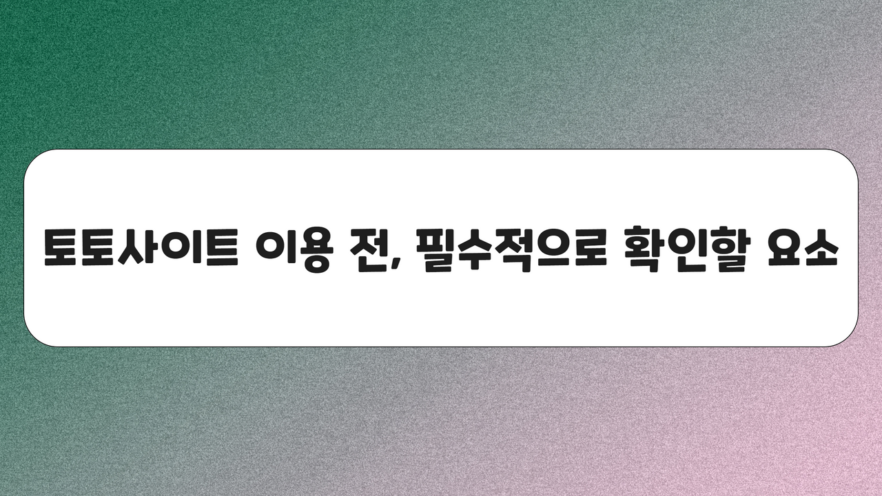 토토사이트 이용 전, 필수적으로 확인할 요소