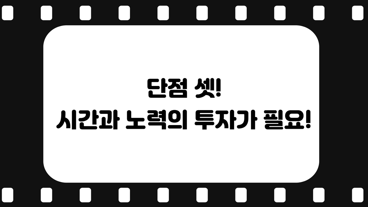 단점 셋! 시간과 노력의 투자가 필요!
