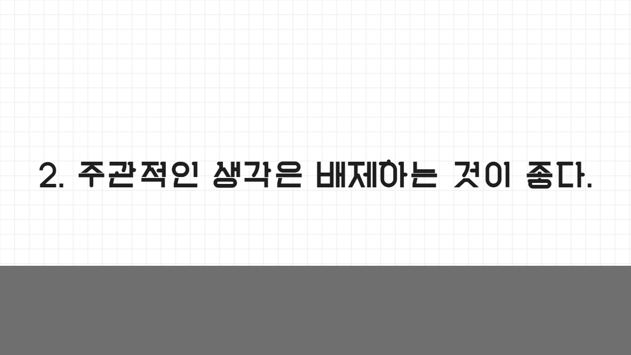 2. 주관적인 생각은 배제하는 것이 좋다.