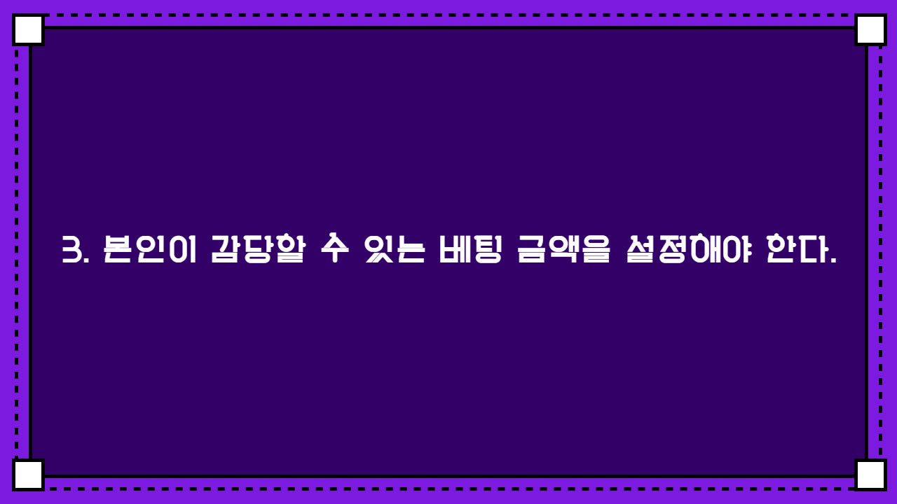 3. 본인이 감당할 수 있는 베팅 금액을 설정해야 한다.