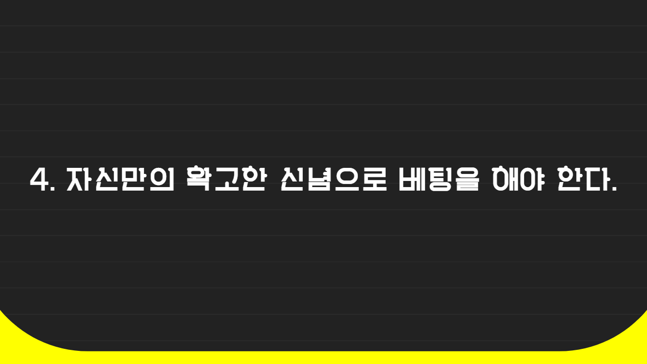 4. 자신만의 확고한 신념으로 베팅을 해야 한다.